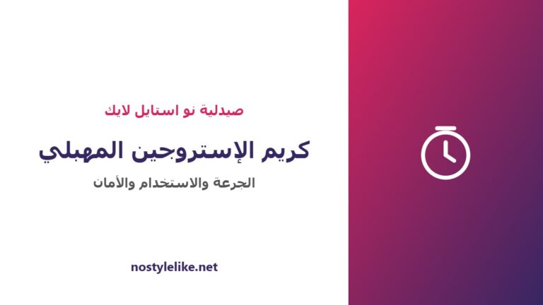 كريم الإستروجين المهبلي الجرعة وطريقة الاستخدام والأمان