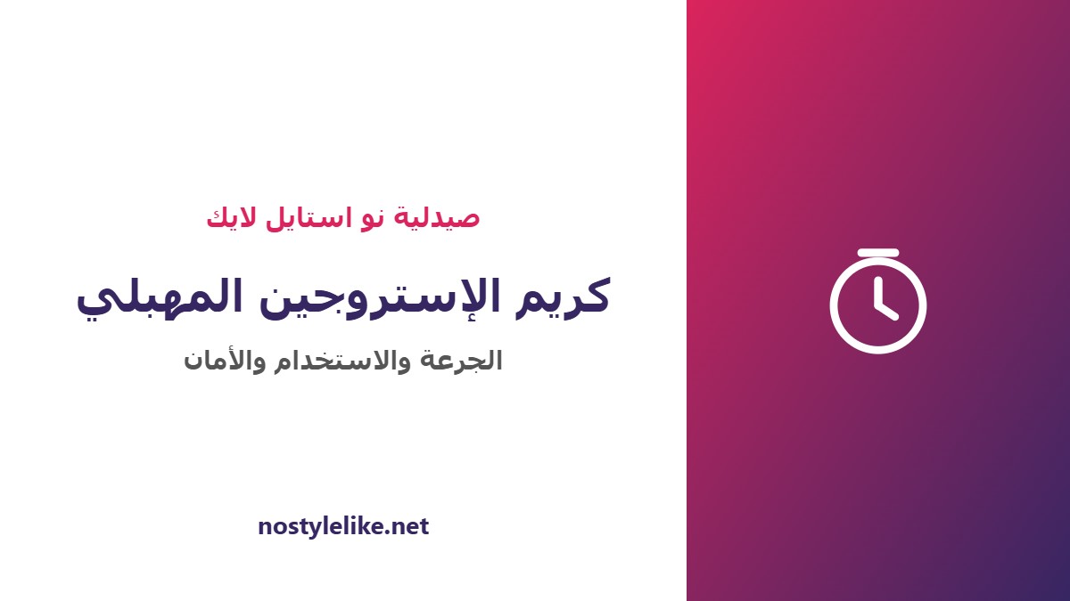 كريم الإستروجين المهبلي الجرعة وطريقة الاستخدام والأمان